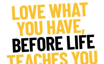 Love What You Have Before Life Teaches You To Love What You Lost